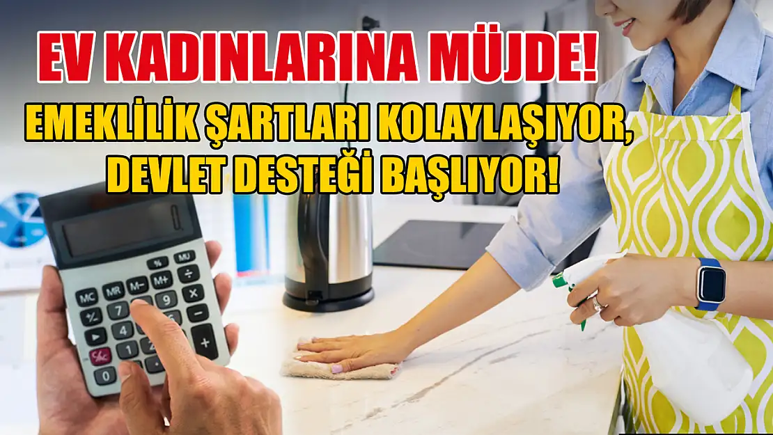 Ev kadınlarına müjde! Emeklilik şartları kolaylaşıyor, devlet desteği başlıyor!