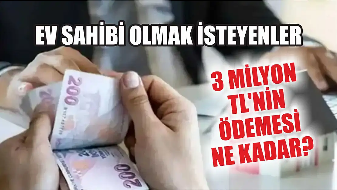 Ev sahibi olmak isteyenler: 3 milyon TL'nin ödemesi ne kadar? 