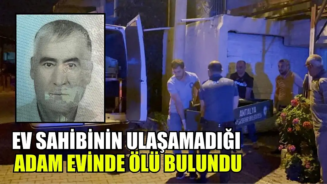 Ev sahibinin ulaşamadığı adam evinde ölü bulundu