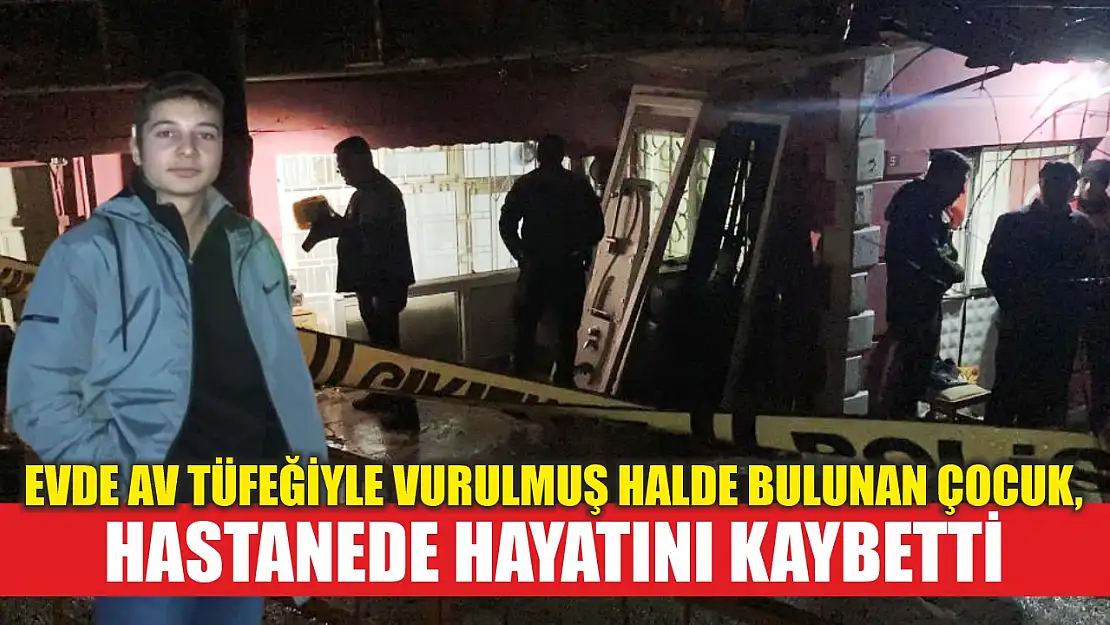 Evde av tüfeğiyle vurulmuş halde bulunan çocuk, hastanede hayatını kaybetti