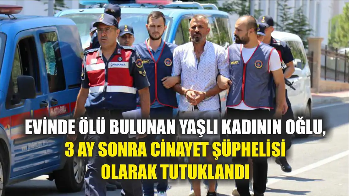 Evinde ölü bulunan yaşlı kadının oğlu, 3 ay sonra cinayet şüphelisi olarak tutuklandı