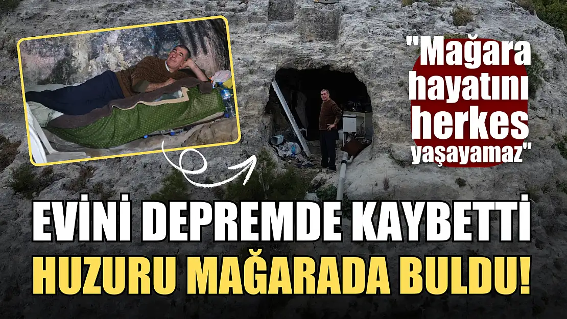 Evini depremde kaybetti, huzuru mağarada buldu