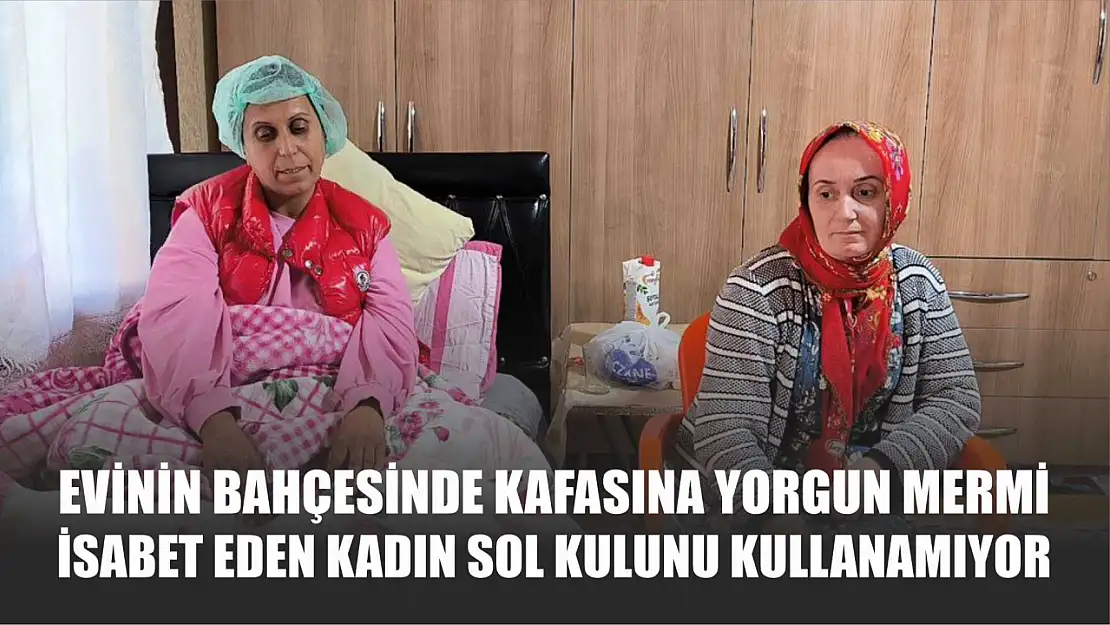 Evinin bahçesinde kafasına yorgun mermi isabet eden kadın sol kulunu kullanamıyor