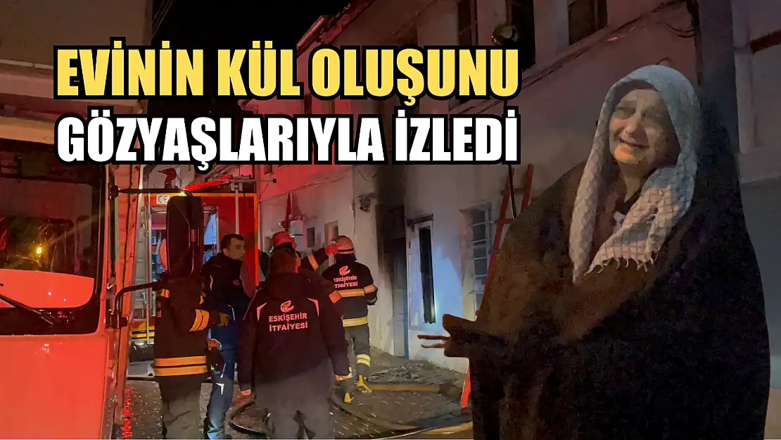 Evinin kül oluşunu gözyaşlarıyla izledi