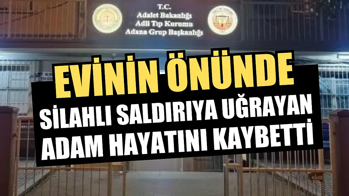 Evinin önünde silahlı saldırıya uğrayan adam hayatını kaybetti