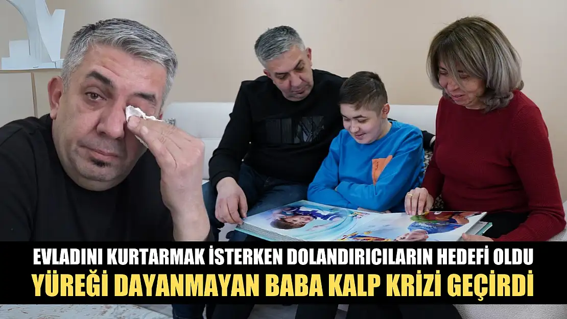 Evladını kurtarmak isterken dolandırıcıların hedefi oldu, yüreği dayanmayan baba kalp krizi geçirdi