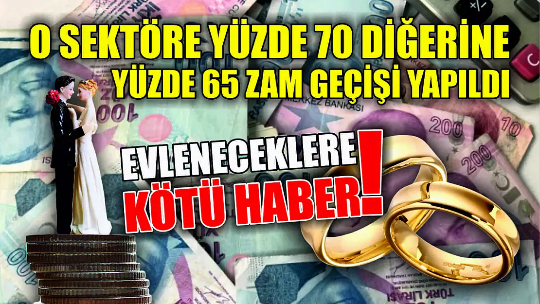 Evleneceklere kötü haber! O sektöre yüzde 70 diğerine yüzde 65 zam geçişi yapıldı