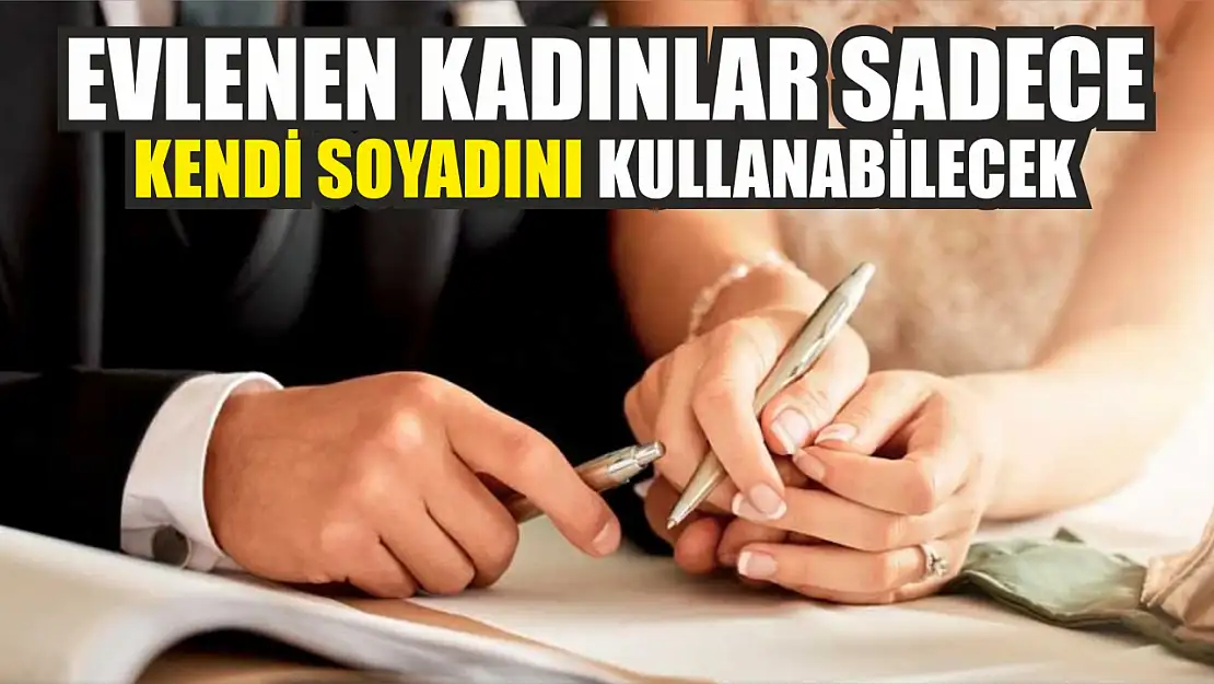 Evlenen kadınlar sadece kendi soyadını kullanabilecek