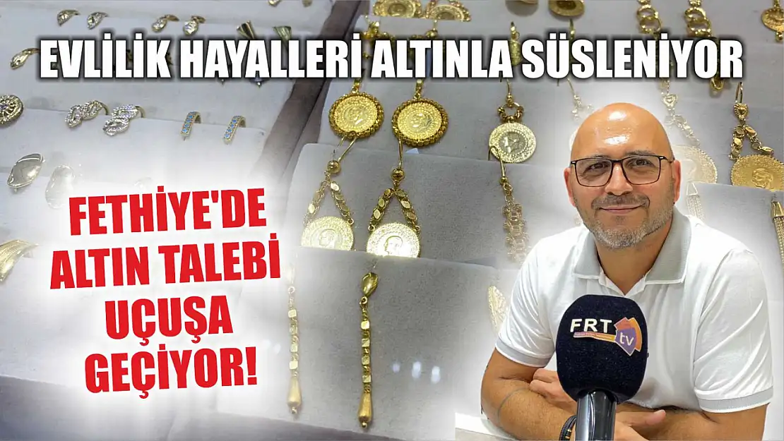 Evlilik Hayalleri Altınla Süsleniyor: Fethiye'de Altın Talebi Uçuşa Geçiyor!