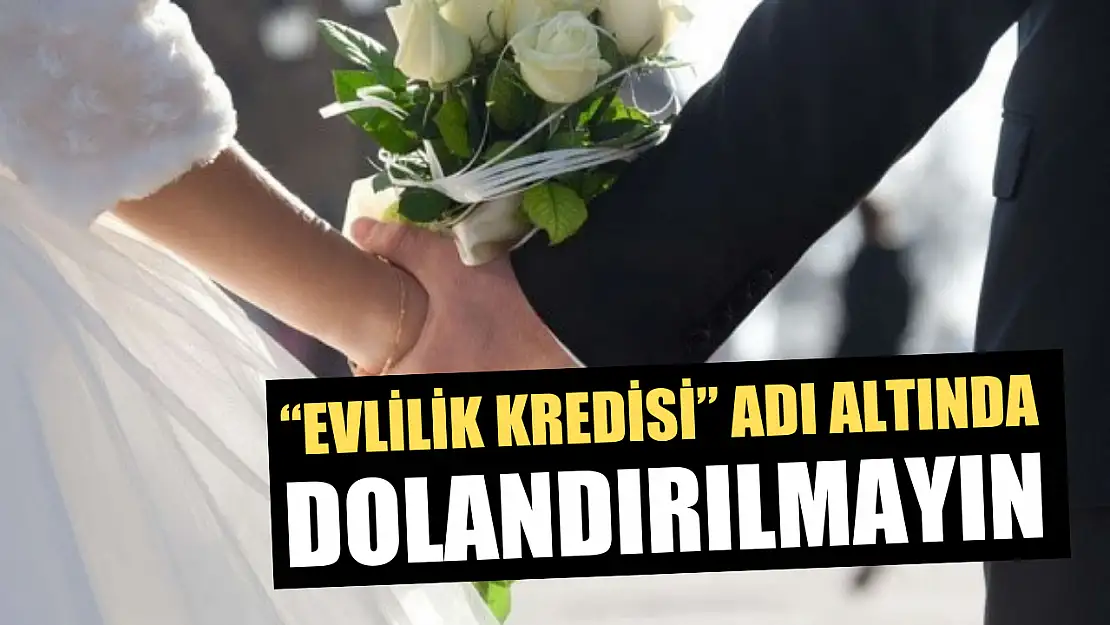 'Evlilik Kredisi' adı altında dolandırılmayın