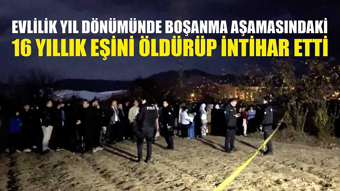 Evlilik yıl dönümünde boşanma aşamasındaki 16 yıllık eşini öldürüp intihar etti