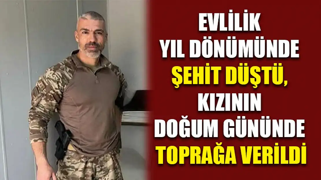 Evlilik yıl dönümünde şehit düştü, kızının doğum gününde toprağa verildi