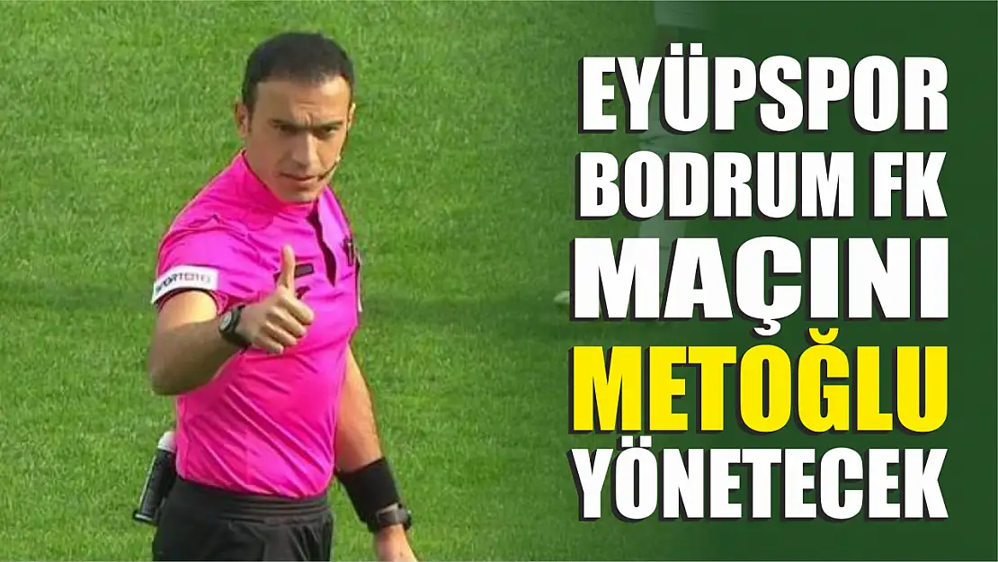 Eyüpspor – Bodrum FK Maçını Metoğlu Yönetecek