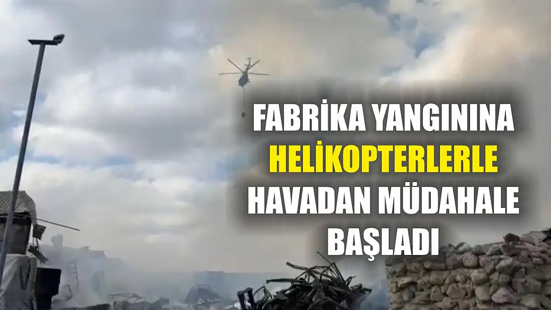 Fabrika yangınına helikopterlerle havadan müdahale başladı