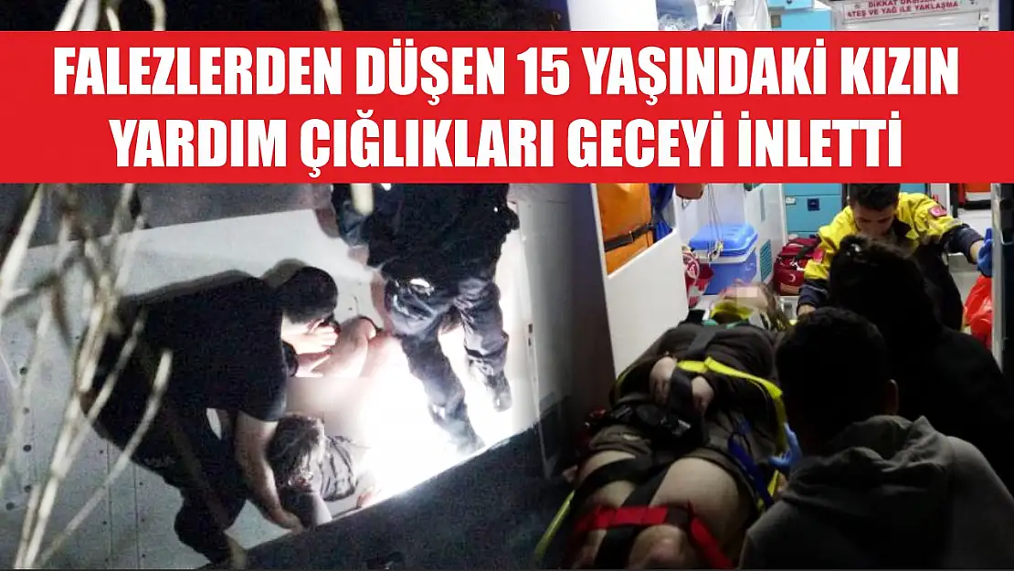 Falezlerden düşen 15 yaşındaki kızın yardım çığlıkları geceyi inletti