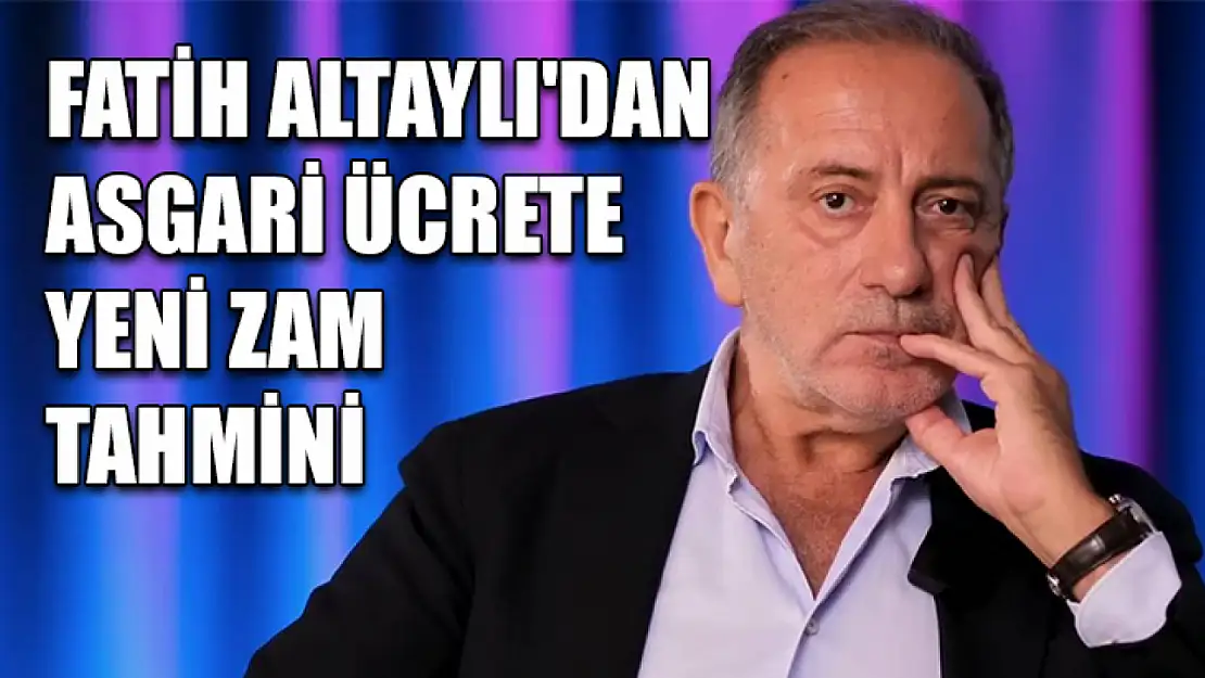 Fatih Altaylı'dan asgari ücrete yeni zam tahmini