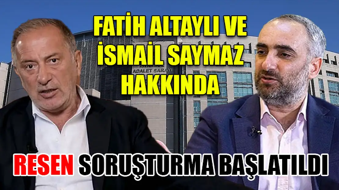 Fatih Altaylı ve İsmail Saymaz hakkında resen soruşturma başlatıldı