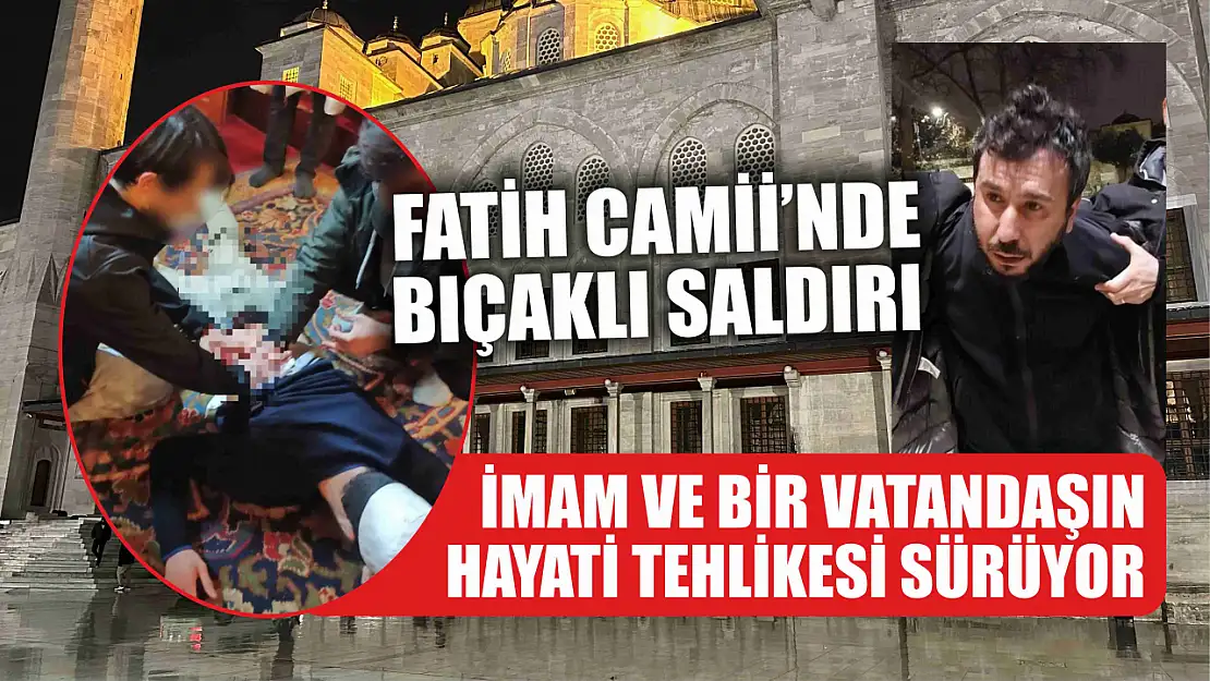 Fatih Camii'nde bıçaklı saldırı: İmam ve bir vatandaşın hayati tehlikesi sürüyor