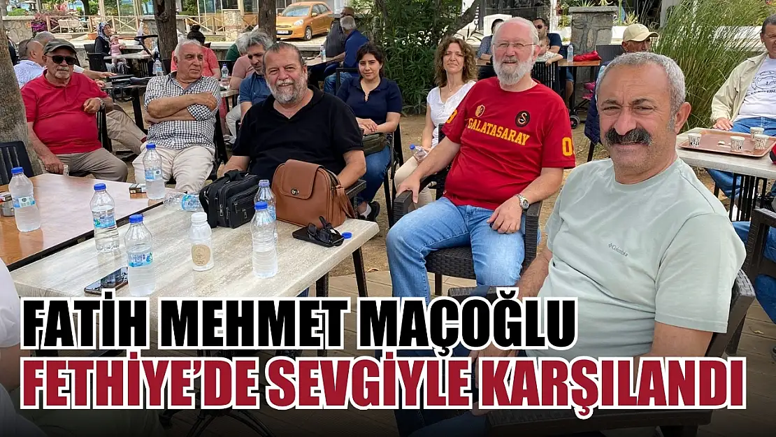 Fatih Mehmet Maçoğlu Fethiye'de sevgiyle karşılandı