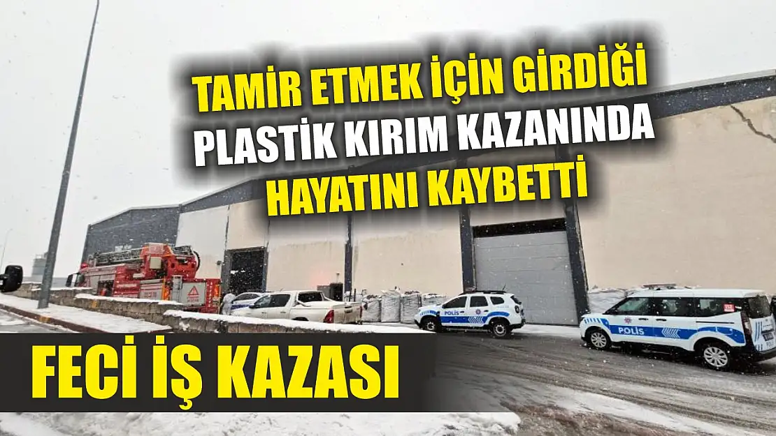 Feci iş kazası: Tamir etmek için girdiği plastik kırım kazanında hayatını kaybetti