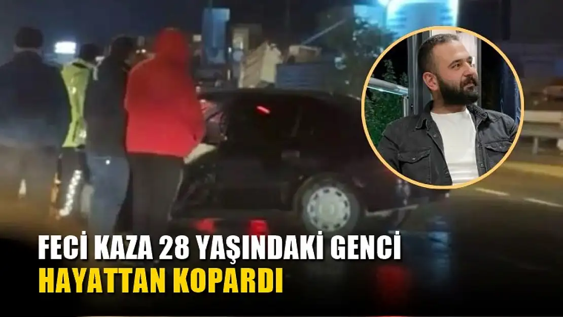 Feci kaza 28 yaşındaki genci hayattan kopardı