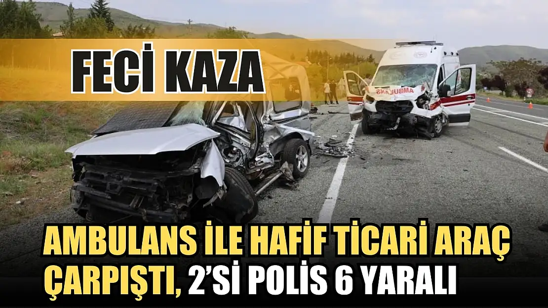 Feci kaza Ambulans ile hafif ticari araç çarpıştı, 2'si polis 6 yaralı