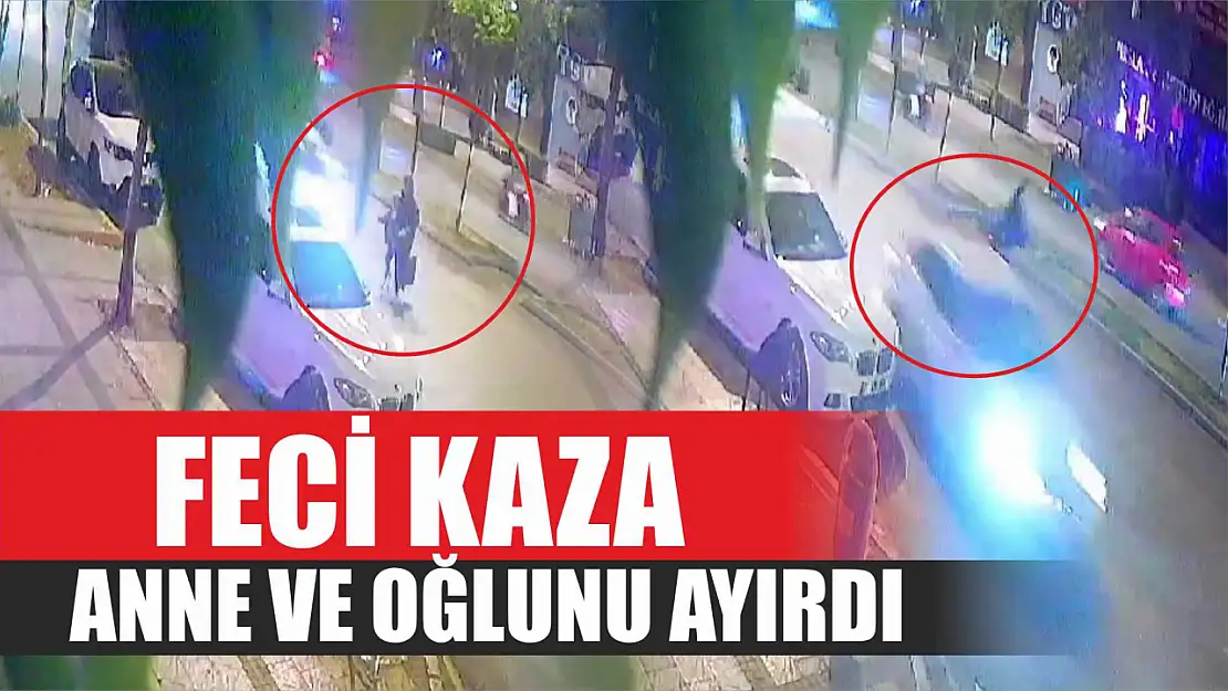 Feci kaza anne ve oğlunu ayırdı