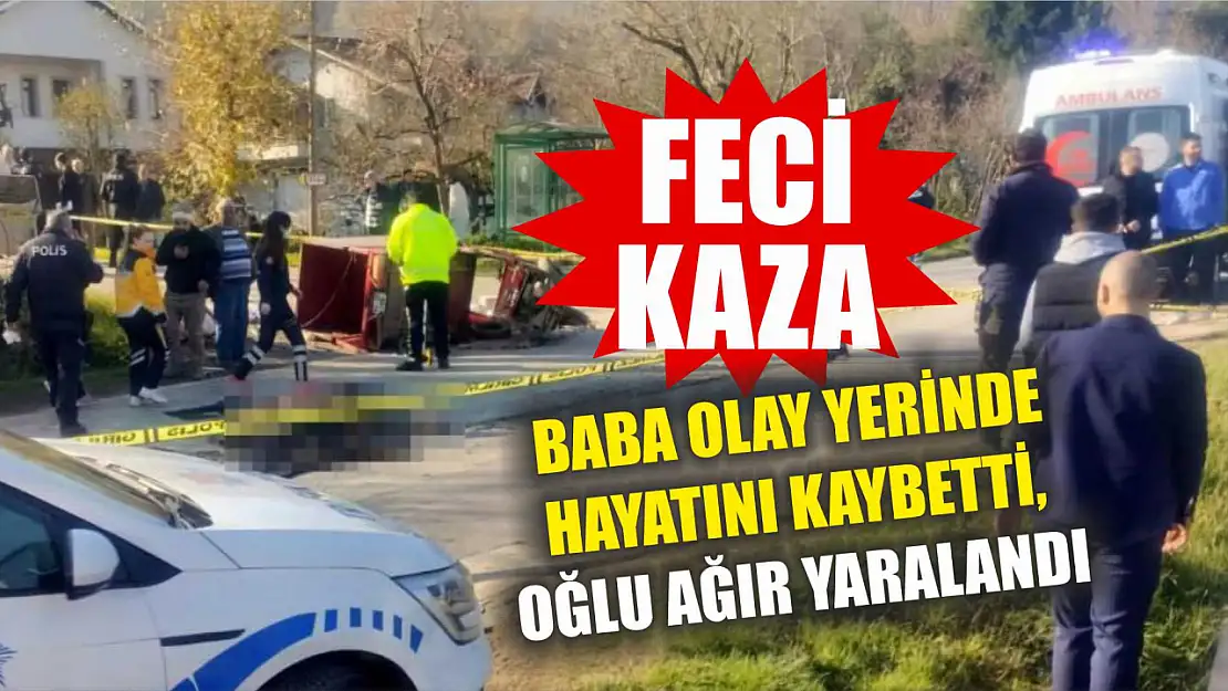 Feci kaza: Baba olay yerinde hayatını kaybetti, oğlu ağır yaralandı