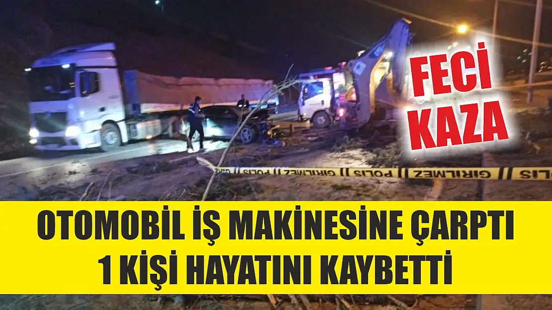 Feci kaza: Otomobil iş makinesine çarptı 1 kişi hayatını kaybetti