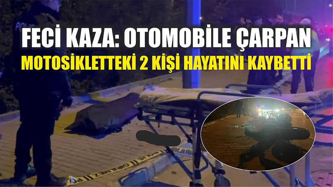 Feci kaza: Otomobile çarpan motosikletteki 2 kişi hayatını kaybetti