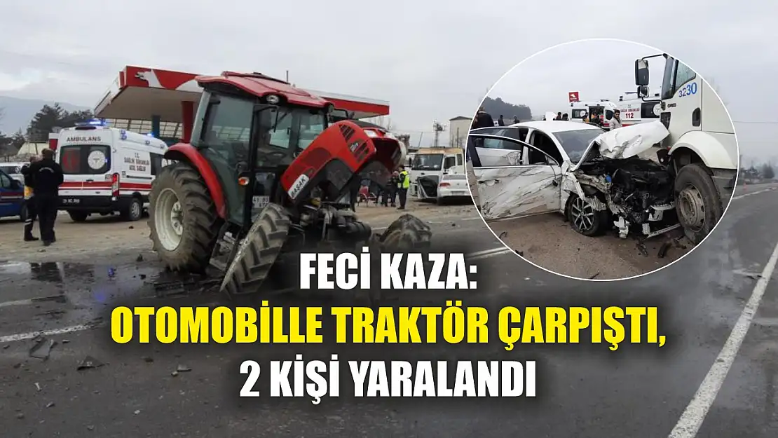 Feci kaza: Otomobille traktör çarpıştı, 2 kişi yaralandı