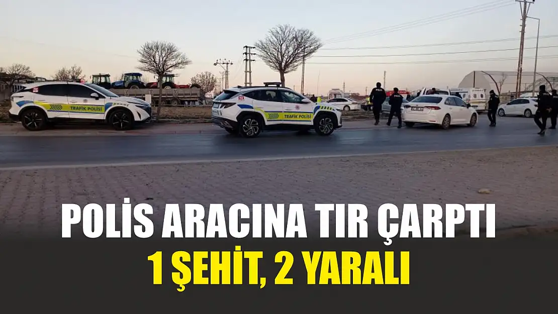 Feci kaza: Polis aracına tır çarptı, 1 şehit, 2 yaralı