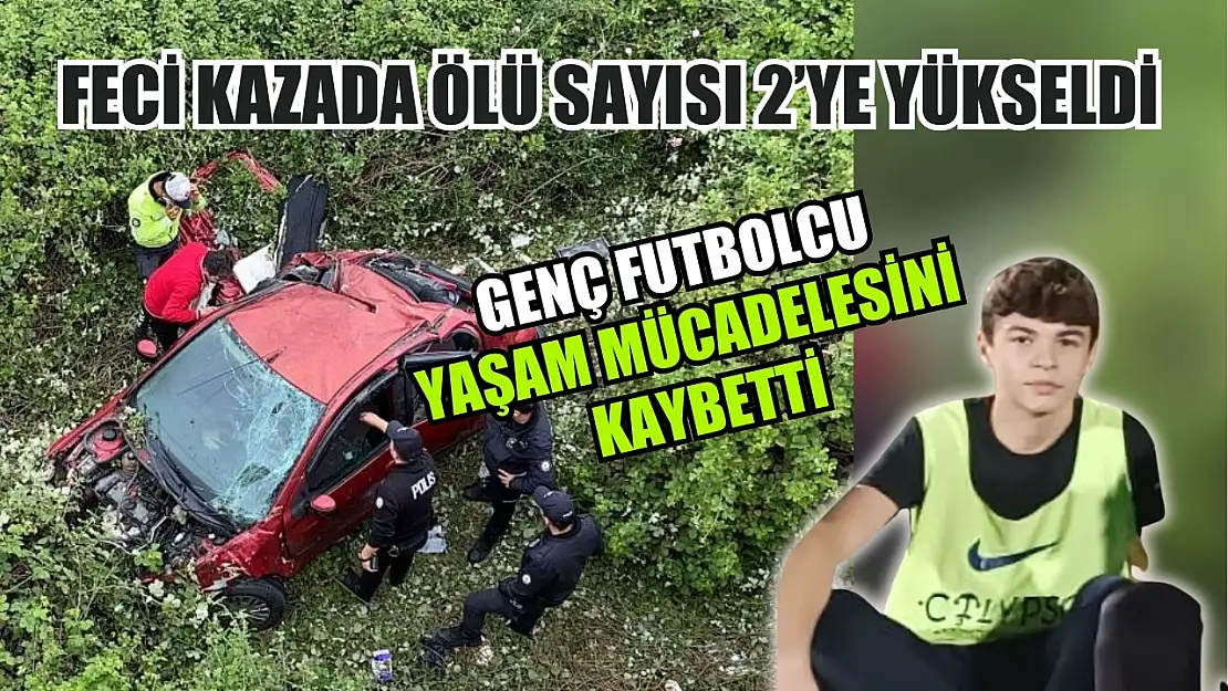 Feci kazada ölü sayısı 2'ye yükseldi: Genç futbolcu yaşam mücadelesini kaybetti