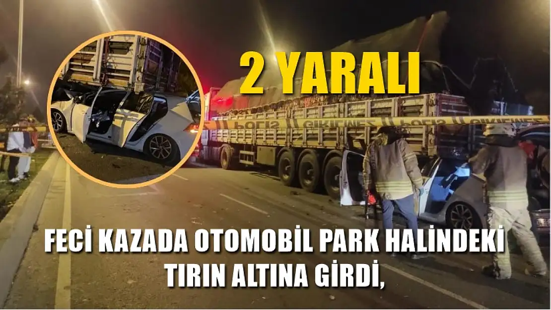 Feci kazada otomobil park halindeki tırın altına girdi, 2 yaralı