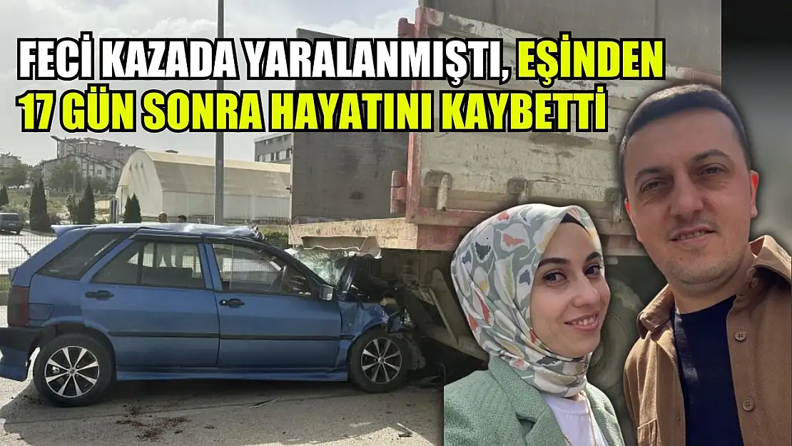 Feci kazada yaralanmıştı, eşinden 17 gün sonra hayatını kaybetti