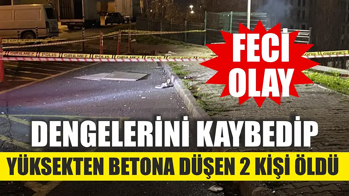 Feci olay: Dengelerini kaybedip yüksekten betona düşen 2 kişi öldü