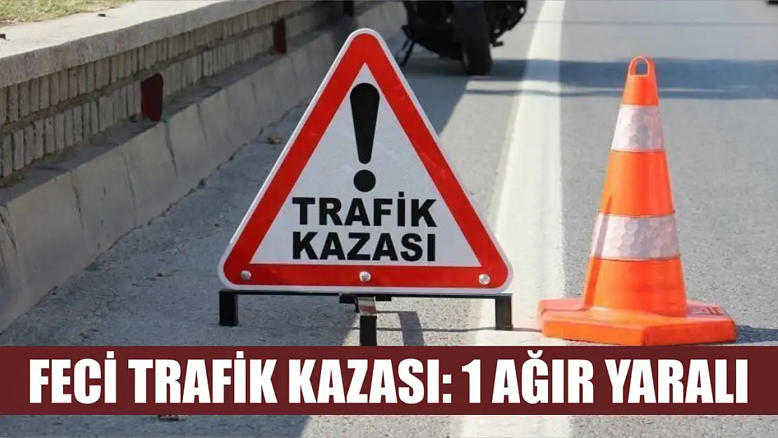 Feci trafik kazası: 1 ağır yaralı