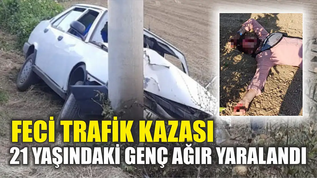 Feci trafik kazası: 21 yaşındaki genç ağır yaralandı