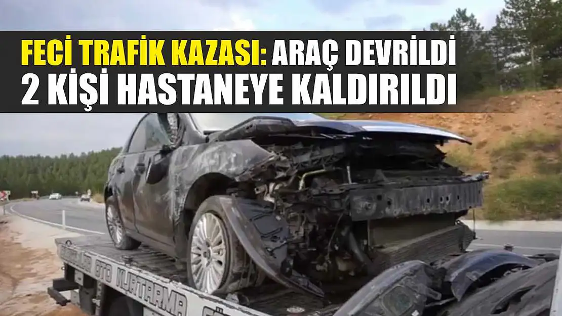 Feci Trafik Kazası: Araç Devrildi, 2 Kişi Hastaneye Kaldırıldı