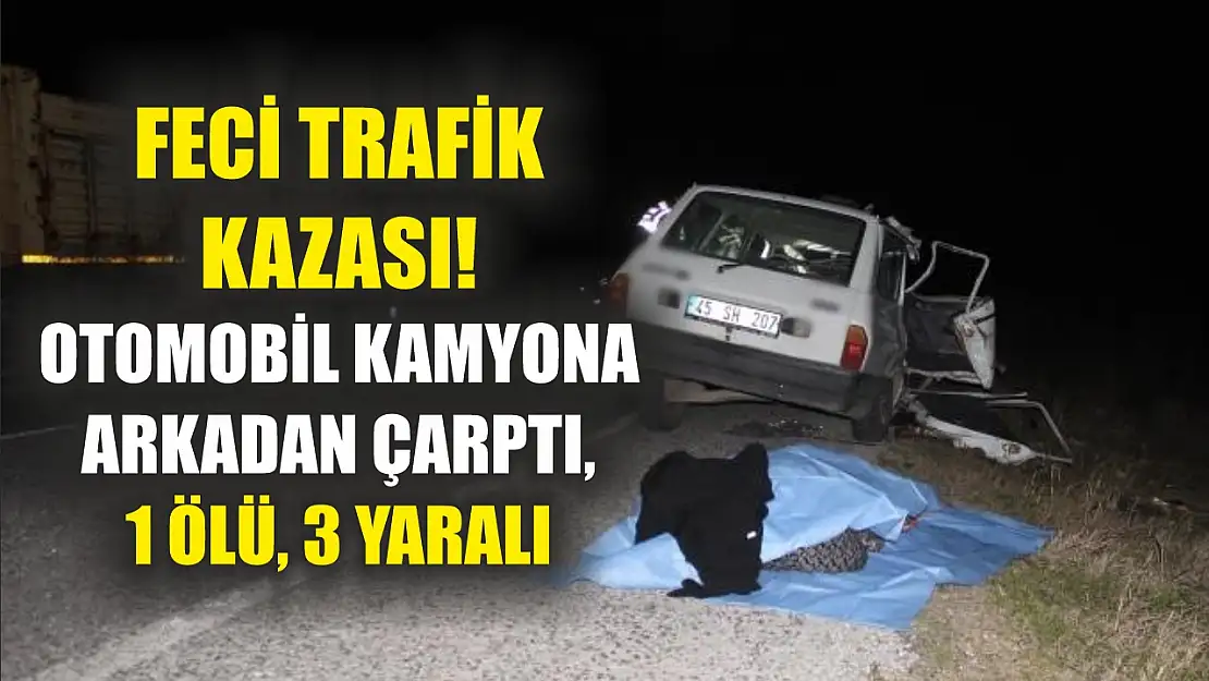 Feci trafik kazası! Otomobil kamyona arkadan çarptı, 1 ölü, 3 yaralı