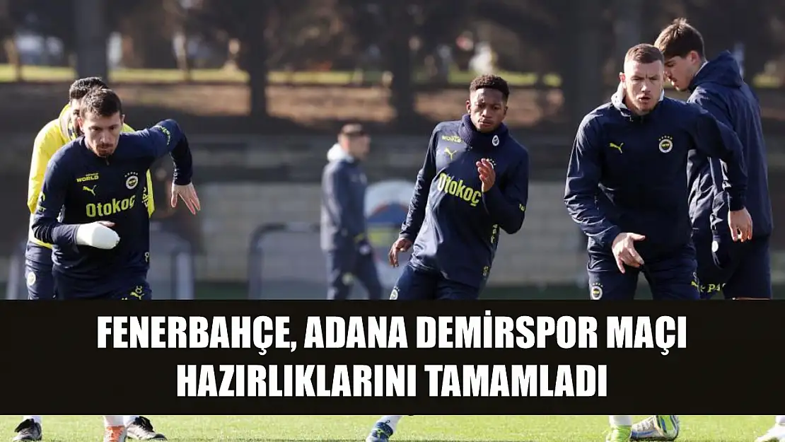 Fenerbahçe, Adana Demirspor maçı hazırlıklarını tamamladı