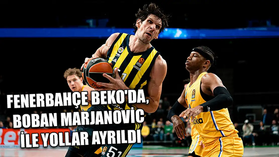 Fenerbahçe Beko'da, Boban Marjanovic ile yollar ayrıldı