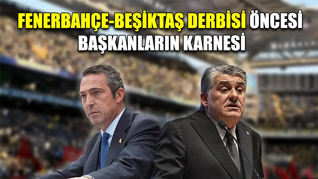 Fenerbahçe-Beşiktaş derbisi öncesi başkanların karnesi