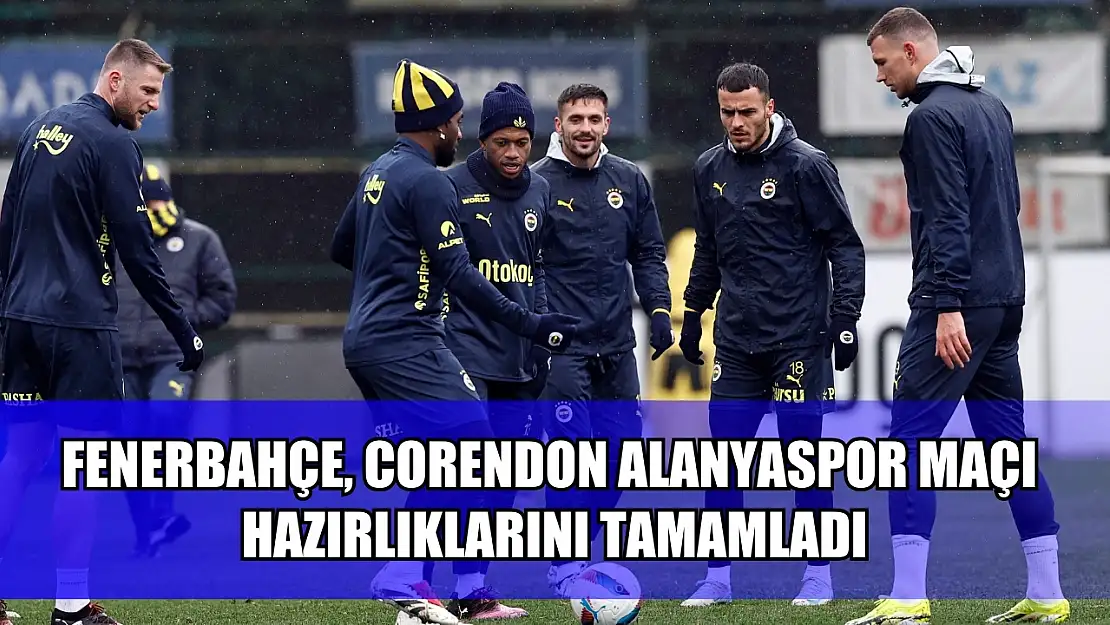 Fenerbahçe, Corendon Alanyaspor maçı hazırlıklarını tamamladı