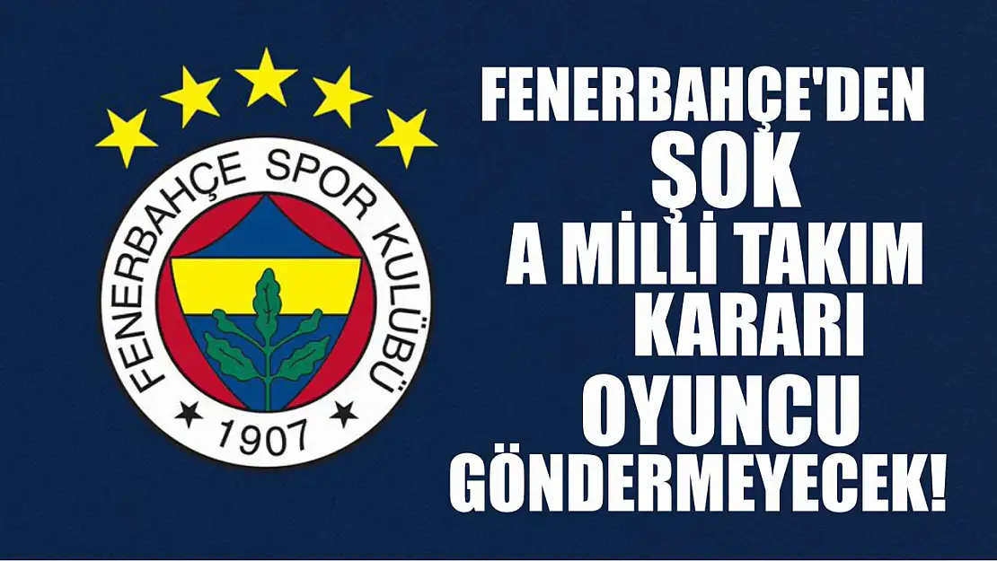 Fenerbahçe'den Şok A Milli Takım kararı, Oyuncu göndermeyecek!