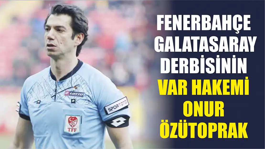 Fenerbahçe - Galatasaray derbisinin VAR hakemi Onur Özütoprak