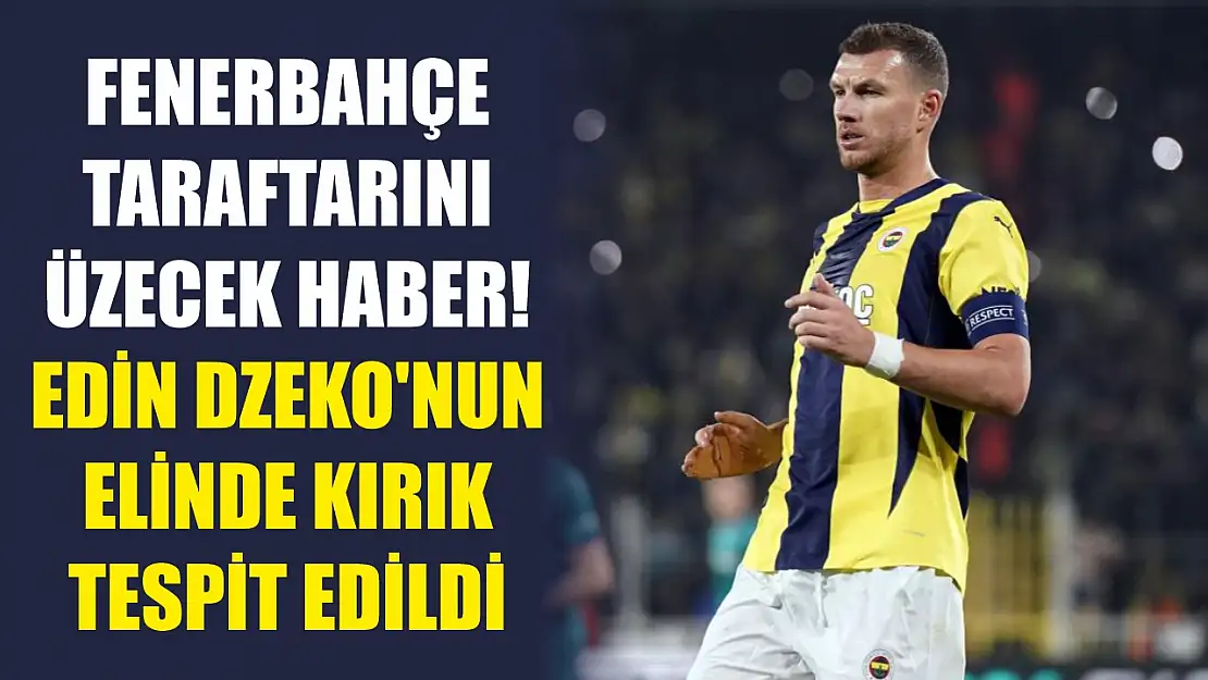 Fenerbahçe taraftarını üzecek haber! Edin Dzeko'nun elinde kırık tespit edildi