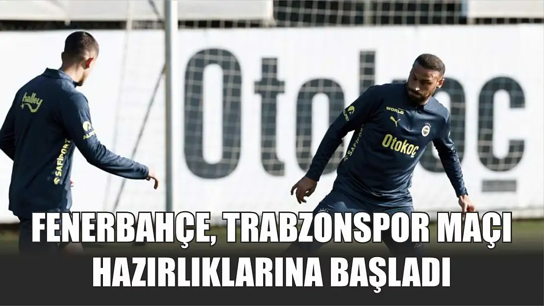 Fenerbahçe, Trabzonspor maçı hazırlıklarına başladı