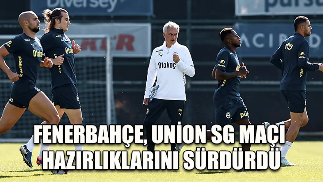 Fenerbahçe, Union SG maçı hazırlıklarını sürdürdü