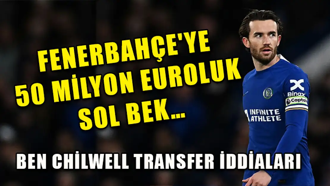 Fenerbahçe'ye 50 Milyon Euroluk Sol Bek… Ben Chilwell Transfer İddiaları